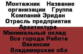 Монтажник › Название организации ­ Группа Компаний Эридан › Отрасль предприятия ­ Архитектура › Минимальный оклад ­ 1 - Все города Работа » Вакансии   . Владимирская обл.,Вязниковский р-н